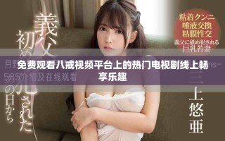 免费观看八戒视频平台上的热门电视剧线上畅享乐趣