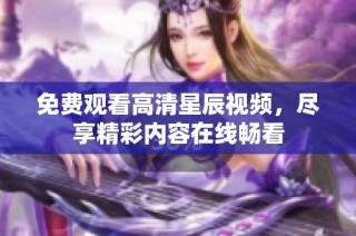 免费观看高清星辰视频，尽享精彩内容在线畅看