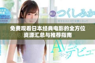 免费观看日本经典电影的全方位资源汇总与推荐指南