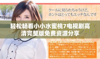 轻松畅看小小水蜜桃7电视剧高清完整版免费资源分享