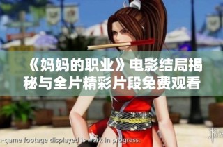 《妈妈的职业》电影结局揭秘与全片精彩片段免费观看指南