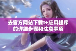 去官方网站下载t+应用程序的详细步骤和注意事项
