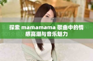 探索 mamamama 歌曲中的情感高潮与音乐魅力