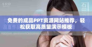 免费的成品PPT资源网站推荐，轻松获取高质量演示模板