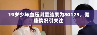 19岁少年血压测量结果为80125，健康情况引关注