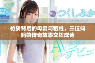 枪战背后的母爱与牺牲，三位妈妈的传奇故事交织成诗