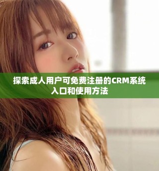 探索成人用户可免费注册的CRM系统入口和使用方法
