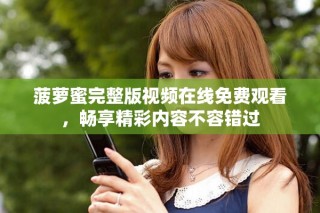 菠萝蜜完整版视频在线免费观看，畅享精彩内容不容错过