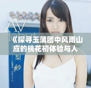 《探寻玉蒲团中风雨山应的桃花初体验与人性剖析》