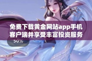 免费下载黄金网站app手机客户端并享受丰富投资服务的全面指南