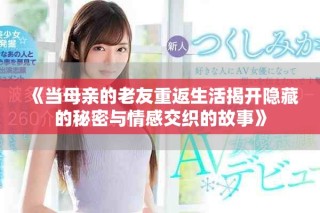 《当母亲的老友重返生活揭开隐藏的秘密与情感交织的故事》
