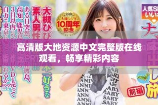 高清版大地资源中文完整版在线观看，畅享精彩内容