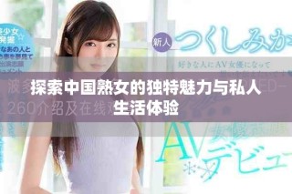 探索中国熟女的独特魅力与私人生活体验