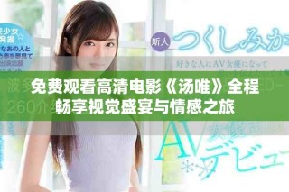 免费观看高清电影《汤唯》全程畅享视觉盛宴与情感之旅