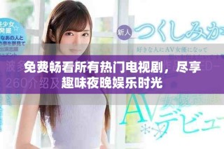 免费畅看所有热门电视剧，尽享趣味夜晚娱乐时光