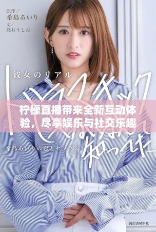 柠檬直播带来全新互动体验，尽享娱乐与社交乐趣