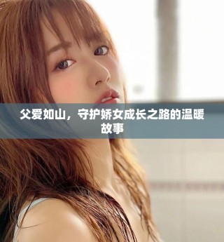 父爱如山，守护娇女成长之路的温暖故事
