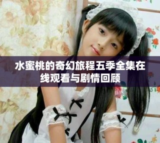 水蜜桃的奇幻旅程五季全集在线观看与剧情回顾