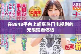在8848平台上畅享热门电视剧的无限观看体验