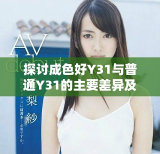 探讨成色好Y31与普通Y31的主要差异及性能对比分析