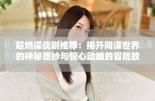 超燃谍战剧推荐：揭开间谍世界的神秘面纱与惊心动魄的冒险故事