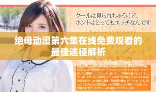 绝母动漫第六集在线免费观看的最佳途径解析