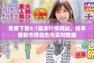 免费下载9.1版本行情网站，畅享最新市场动态与实时数据
