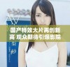 国产特效大片再创新高 观众期待引爆影院激情盛宴