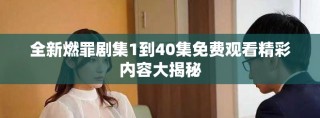 全新燃罪剧集1到40集免费观看精彩内容大揭秘