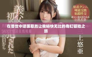 在兽世中逆袭取胜让我畅快无比的奇幻冒险之旅
