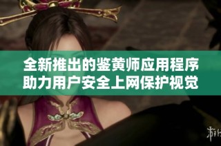 全新推出的鉴黄师应用程序助力用户安全上网保护视觉健康