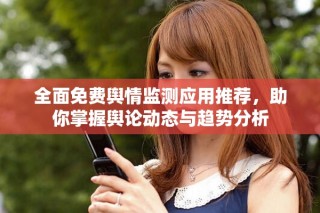 全面免费舆情监测应用推荐，助你掌握舆论动态与趋势分析