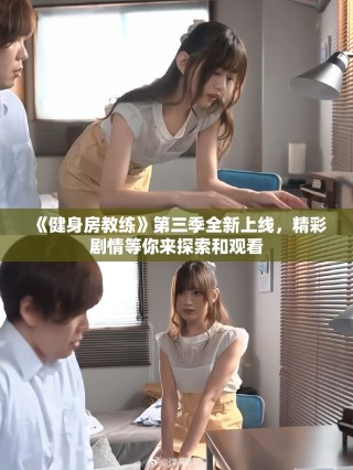 《健身房教练》第三季全新上线，精彩剧情等你来探索和观看