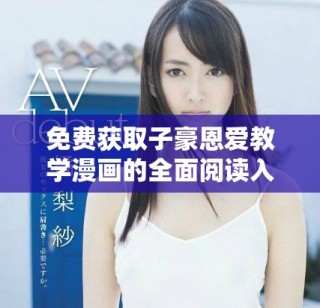 免费获取子豪恩爱教学漫画的全面阅读入口分享