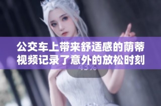 公交车上带来舒适感的荫蒂视频记录了意外的放松时刻