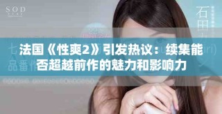 法国《性爽2》引发热议：续集能否超越前作的魅力和影响力