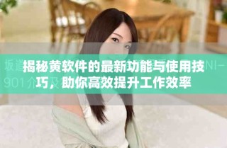 揭秘黄软件的最新功能与使用技巧，助你高效提升工作效率