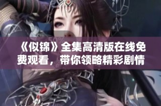 《似锦》全集高清版在线免费观看，带你领略精彩剧情与美丽风景