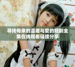 寻找母亲的温暖与爱的短剧全集在线观看链接分享