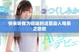 快来听我为你唱的这首动人母亲之歌吧