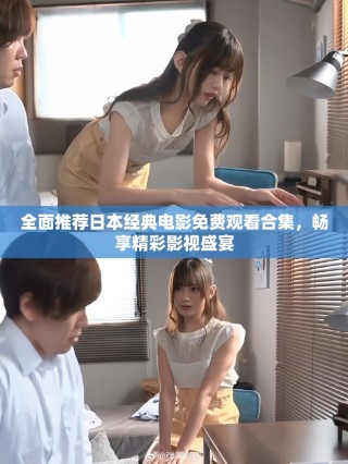 全面推荐日本经典电影免费观看合集，畅享精彩影视盛宴
