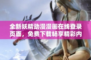 全新妖精动漫漫画在线登录页面，免费下载畅享精彩内容