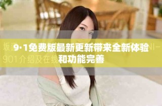 9·1免费版最新更新带来全新体验和功能完善