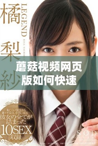 蘑菇视频网页版如何快速访问及使用指南分享