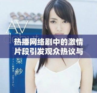 热播网络剧中的激情片段引发观众热议与期待的分析文章