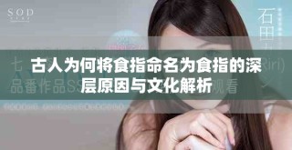 古人为何将食指命名为食指的深层原因与文化解析