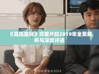 《高压监狱》完整片段2019年全景解析与深度评述