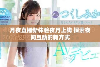 月夜直播新体验夜月上线 探索夜间互动的新方式