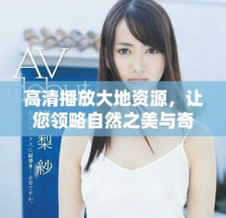 高清播放大地资源，让您领略自然之美与奇观