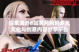 探索海外B站黄冈网的多元文化与创意内容分享平台